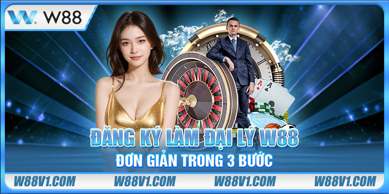 Đăng ký làm đại lý W88 đơn giản trong 3 bước