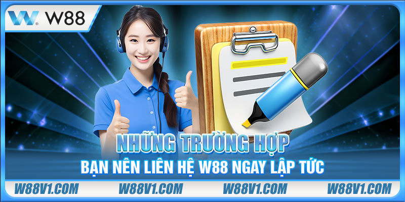 Những trường hợp bạn nên liên hệ W88 ngay lập tức