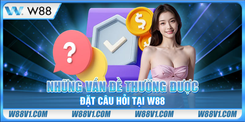 Những vấn đề thường được đặt câu hỏi tại W88
